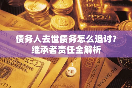 北京债务人去世债务怎么追讨？继承者责任全解析