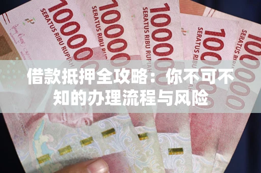 北京借款抵押全攻略:你不可不知的办理流程与风险 北京借款抵押全攻略:你不可不知的办理流程与风险